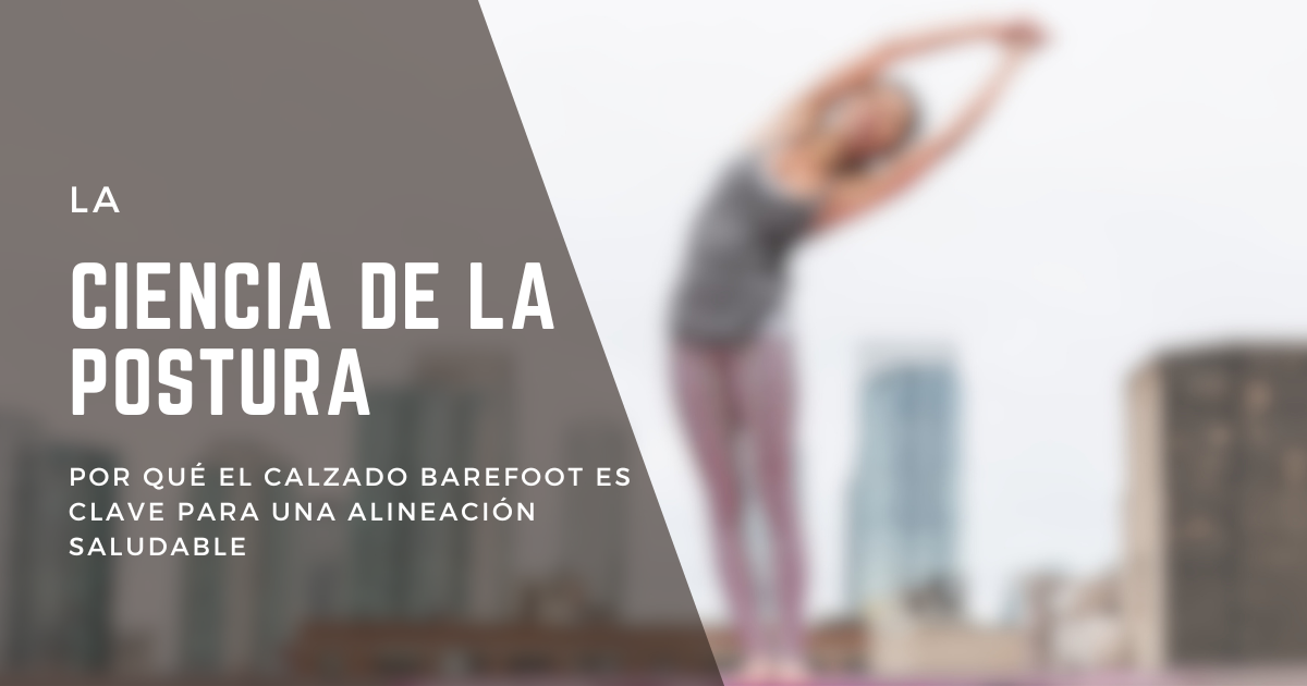 La Ciencia de la Postura: Por Qué el Calzado Barefoot es Clave para una Alineación Saludable