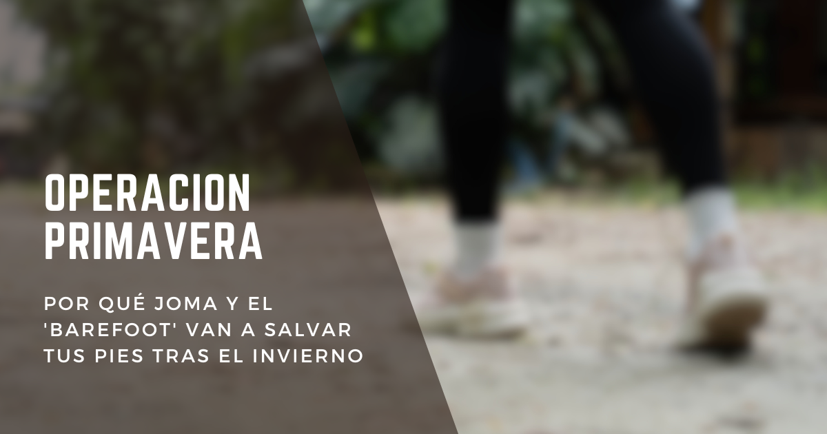 Operación Primavera: Por qué Joma y el 'Barefoot' van a salvar tus pies tras el invierno